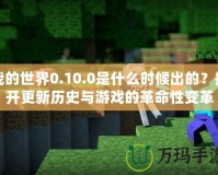 我的世界0.10.0是什么時候出的？揭開更新歷史與游戲的革命性變革