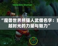 “魔獸世界熊貓人武僧名字：穿越時光的力量與魅力”