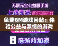 免費GM游戲網(wǎng)站：體驗公益與激情的游戲世界