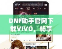 DNF助手官網下載VIVO，暢享專屬游戲體驗