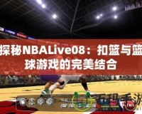 探秘NBALive08：扣籃與籃球游戲的完美結(jié)合