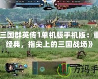 《三國群英傳1單機版手機版：重溫經(jīng)典，指尖上的三國戰(zhàn)場》