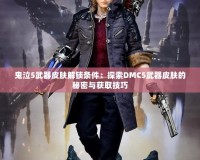 鬼泣5武器皮膚解鎖條件：探索DMC5武器皮膚的秘密與獲取技巧