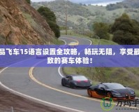 極品飛車15語言設(shè)置全攻略，暢玩無阻，享受最極致的賽車體驗(yàn)！