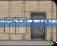 《CubeEscape：TheMill》游戲攻略與技巧，破解謎題之道！