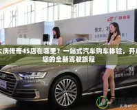 大慶傳奇4S店在哪里？一站式汽車購車體驗(yàn)，開啟您的全新駕駛旅程