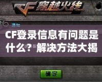 CF登錄信息有問題是什么？解決方法大揭秘！