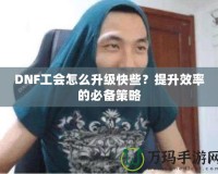 DNF工會(huì)怎么升級(jí)快些？提升效率的必備策略