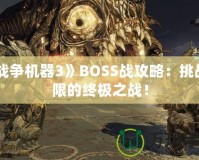 《戰(zhàn)爭機(jī)器3》BOSS戰(zhàn)攻略：挑戰(zhàn)極限的終極之戰(zhàn)！