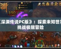 《深淵傳說PC版》：探索未知世界，挑戰(zhàn)極限冒險