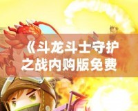 《斗龍斗士守護(hù)之戰(zhàn)內(nèi)購(gòu)版免費(fèi)：暢享無限游戲樂趣》