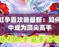 夢(mèng)幻彩虹爭(zhēng)霸攻略最新：如何在游戲中成為頂尖高手