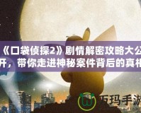 《口袋偵探2》劇情解密攻略大公開，帶你走進神秘案件背后的真相！