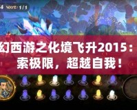 夢幻西游之化境飛升2015：探索極限，超越自我！