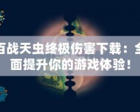 百戰(zhàn)天蟲終極傷害下載：全面提升你的游戲體驗(yàn)！