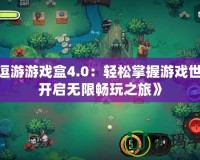 《逗游游戲盒4.0：輕松掌握游戲世界，開啟無限暢玩之旅》