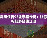 仙劍奇?zhèn)b傳98金手指代碼：讓你輕松暢游經(jīng)典江湖