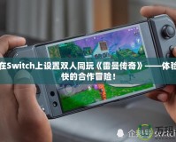 如何在Switch上設(shè)置雙人同玩《雷曼傳奇》——體驗最暢快的合作冒險！