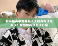 和平精英平臺客服人工服務(wù)電話是多少？全面解析及解決方案