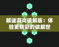 解謎游戲破解版：體驗更精彩的破解世界