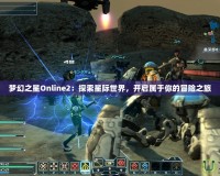 夢(mèng)幻之星Online2：探索星際世界，開啟屬于你的冒險(xiǎn)之旅