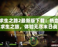 求生之路2最新版下載：熱血求生之旅，體驗無盡末日戰(zhàn)斗！