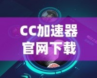 CC加速器官網(wǎng)下載安裝，讓你暢游全球無障礙