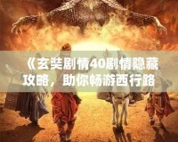 《玄奘劇情40劇情隱藏攻略，助你暢游西行路》