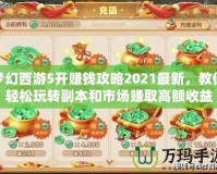 夢(mèng)幻西游5開賺錢攻略2021最新，教你輕松玩轉(zhuǎn)副本和市場(chǎng)賺取高額收益