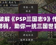 破解《PSP三國志9》作弊碼，助你一統(tǒng)三國世界