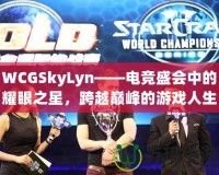 WCGSkyLyn——電競(jìng)盛會(huì)中的耀眼之星，跨越巔峰的游戲人生