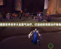 魔獸世界名字大全霸氣治療，打造你的完美治療角色