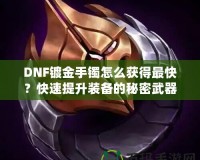 DNF鍍金手鐲怎么獲得最快？快速提升裝備的秘密武器！