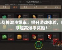 斗戰(zhàn)神混沌爆率：提升游戲體驗(yàn)，獲取超高爆率獎勵！