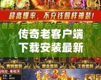 傳奇老客戶(hù)端下載安裝最新版：重溫經(jīng)典，開(kāi)啟新征程