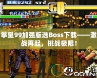 拳皇99加強(qiáng)版選Boss下載——激戰(zhàn)再起，挑戰(zhàn)極限！