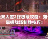 無雙大蛇2終極版攻略：如何掌握戰(zhàn)場制勝技巧！