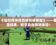 《仙劍奇?zhèn)b傳四單機破解版》——重溫經(jīng)典，暢享自由游戲體驗！