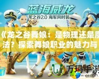 《龍之谷舞娘：是物理還是魔法？探索舞娘職業(yè)的魅力與玩法》