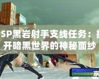 PSP黑巖射手支線任務：揭開暗黑世界的神秘面紗