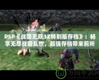 PSP《戰(zhàn)國無雙3Z特別版存檔》：暢享無盡戰(zhàn)國亂世，超強存檔帶來前所未有的游戲體驗！