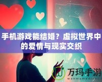 手機(jī)游戲能結(jié)婚？虛擬世界中的愛情與現(xiàn)實(shí)交織