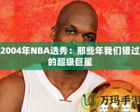 2004年NBA選秀：那些年我們錯過的超級巨星