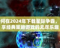 如何在2024年下載星際爭霸，暢享經(jīng)典策略游戲的無盡樂趣