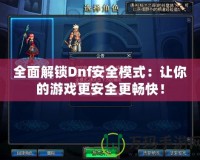 全面解鎖Dnf安全模式：讓你的游戲更安全更暢快！