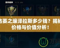 LOL枯萎之壤澤拉斯多少錢？揭秘最新價(jià)格與價(jià)值分析！