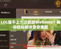 LOL登不上？又跳回WeGame？教你輕松解決登錄難題