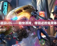 鐵通玩LOL——暢快游戲，零延遲的完美體驗(yàn)