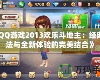 《QQ游戲2013歡樂斗地主：經典玩法與全新體驗的完美結合》