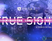 Dota2英文配音中文字幕，讓你真正“聽懂”每一場戰(zhàn)斗！